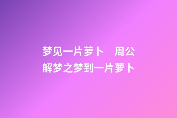 梦见一片萝卜　周公解梦之梦到一片萝卜